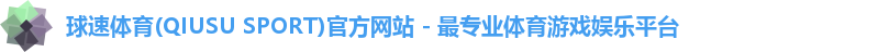 球速体育(QIUSU SPORT)官方网站 - 最专业体育游戏娱乐平台